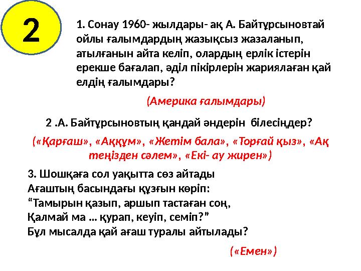 1. Сонау 1960- жылдары- ақ А. Байтұрсыновтай ойлы ғалымдардың жазықсыз жазаланып, атылғанын айта келіп, олардың ерлік істерін