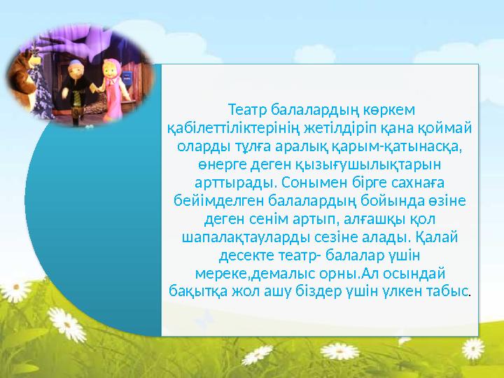 Театр балалардың көркем қабілеттіліктерінің жетілдіріп қана қоймай оларды тұлға аралық қарым-қатынасқа, өнерге деген қызы
