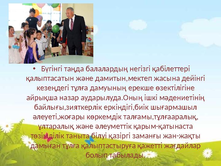 •Бүгінгі таңда балалардың негізгі қабілеттері қалыптасатын және дамитын,мектеп жасына дейінгі кезеңдегі тұлға дамуының ерекше