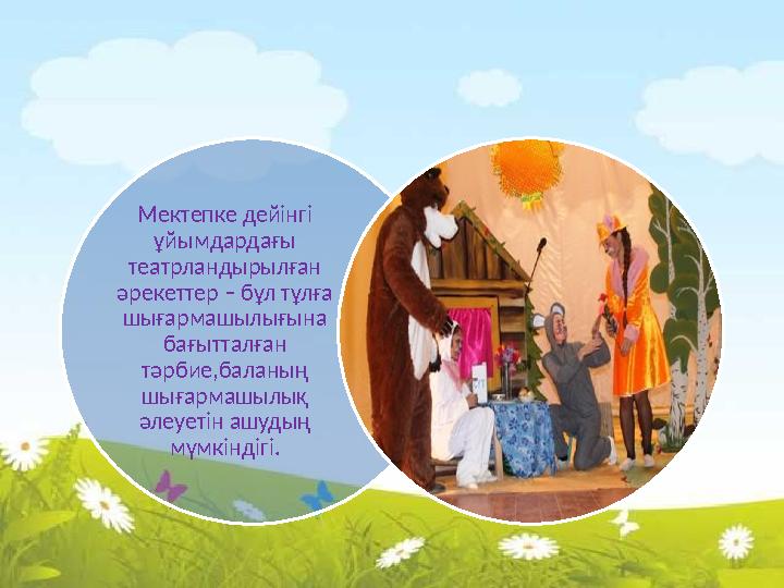 Мектепке дейінгі ұйымдардағы театрландырылған әрекеттер – бұл тұлға шығармашылығына бағытталған тәрбие,баланың шығармашы