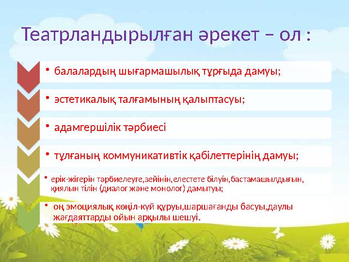 Театрландырылған әрекет – ол : •балалардың шығармашылық тұрғыда дамуы; •эстетикалық талғамының қалыптасуы; •адамгер
