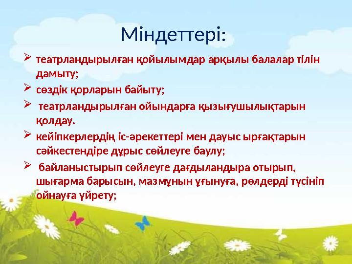 Міндеттері: театрландырылған қойылымдар арқылы балалар тілін дамыту; сөздік қорларын байыту;  театрландырылған ойындарға қ