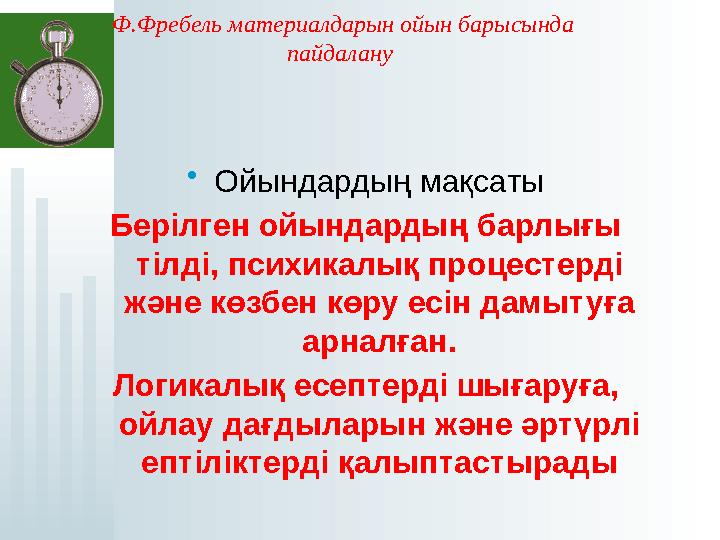 Ф.Фребель материалдарын ойын барысында пайдалану •Ойындардың мақсаты Берілген ойындардың барлығы тілді, психикалық про
