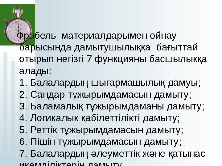 Фрэбель материалдарымен ойнау барысында дамытушылыққа бағыттай отырып негізгі 7 функцияны басшылыққа алады: 1. Ба