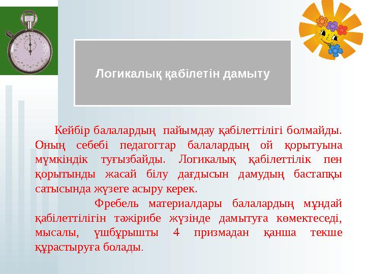 Логикалық қабілетін дамыту Кейбір балалардың пайымдау қабілеттілігі болмайды. Оның себебі педагогтар балалардың ой
