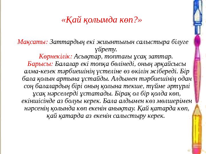 «Қай қолымда көп?» Мақсаты: Заттардың екі жиынтығын салыстыра білуге үйрету. Көрнекілік: Асықтар, топтағы ұсақ заттар. Барыс