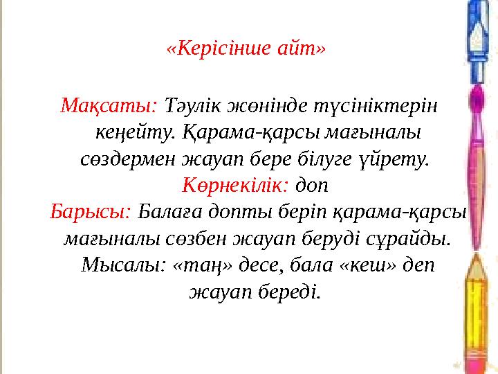 «Керісінше айт» Мақсаты: Тәулік жөнінде түсініктерін кеңейту. Қарама-қарсы мағыналы сөздермен жауап бере білуге үйрету. Көрн