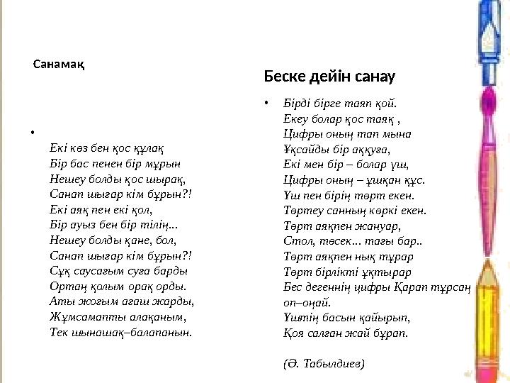 Санамақ • Екі көз бен қос құлақ Бір бас пенен бір мұрын Нешеу болды қос шырақ, Санап шығар кім бұрын?! Екі аяқ пен екі қол,