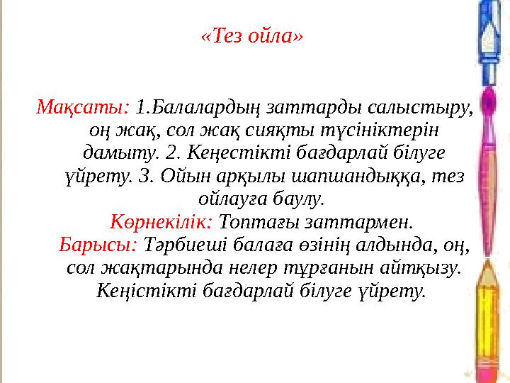 «Тез ойла» Мақсаты: 1.Балалардың заттарды салыстыру, оң жақ, сол жақ сияқты түсініктерін дамыту. 2. Кеңестікті бағдарлай білу