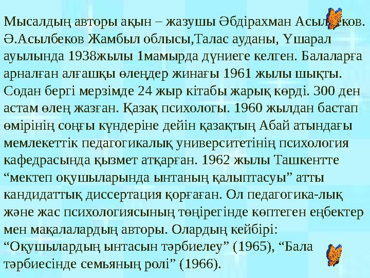 Мысалдың авторы ақын – жазушы Әбдірахман Асылбеков. Ә.Асылбеков Жамбыл облысы,Талас ауданы, Үшарал ауылында 1938жылы 1мамырда
