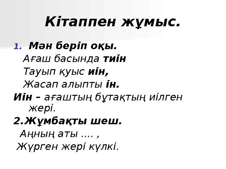 Кітаппен жұмыс. 1.Мән беріп оқы. Ағаш басында тиін Тауып қуыс иін, Жасап алыпты ін. Иін – ағаштың бұтақтың иілген жері