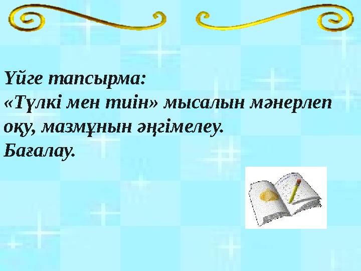 Үйге тапсырма: «Түлкі мен тиін» мысалын мәнерлеп оқу, мазмұнын әңгімелеу. Бағалау.
