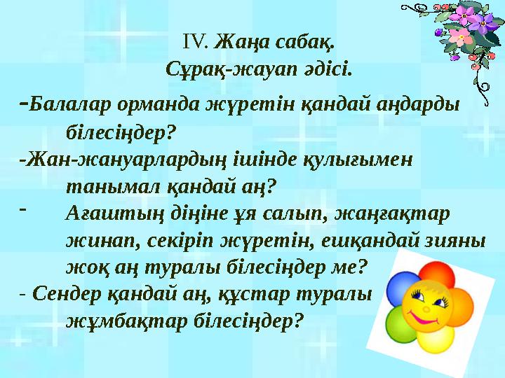 IV. Жаңа сабақ. Сұрақ-жауап әдісі. -Балалар орманда жүретін қандай аңдарды білесіңдер? -Жан-жануарлардың ішінде қулығымен таны
