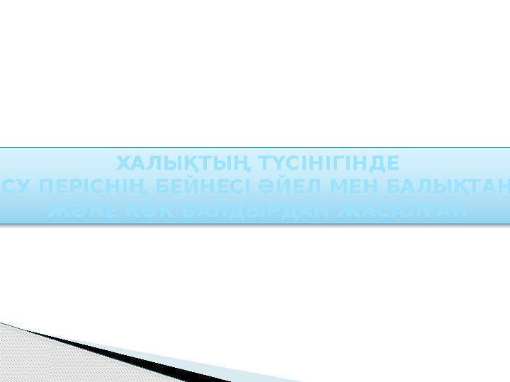 ХАЛЫҚТЫҢ ТҮСІНІГІНДЕ СУ ПЕРІСНІҢ БЕЙНЕСІ ӘЙЕЛ МЕН БАЛЫҚТАН ЖӘНЕ КӨК БАЛДЫРДАН ЖАСАЛҒАН