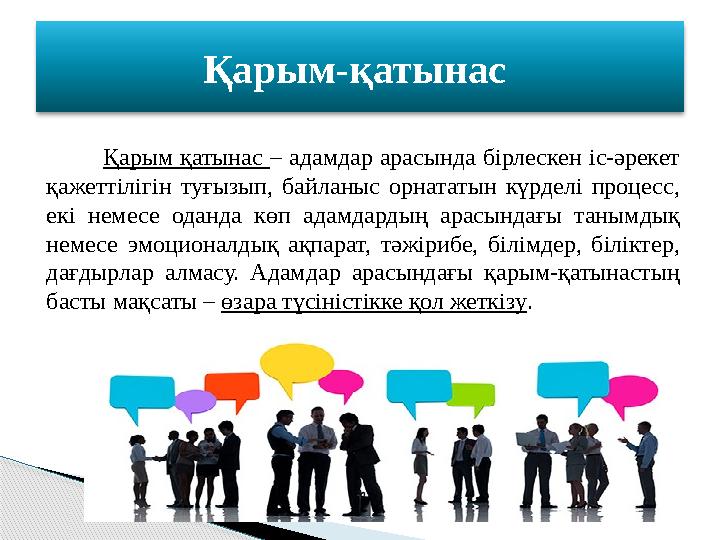 Қарым қатынас – адамдар арасында бірлескен іс-әрекет қажеттілігін туғызып, байланыс орнататын күрделі процесс, екі немесе