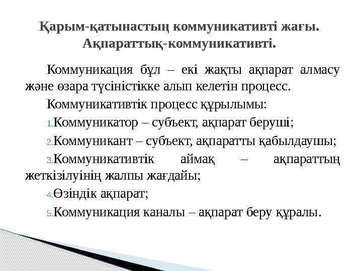 Коммуникация бұл – екі жақты ақпарат алмасу және өзара түсіністікке алып келетін процесс. Коммуникативтік процесс құрылымы: