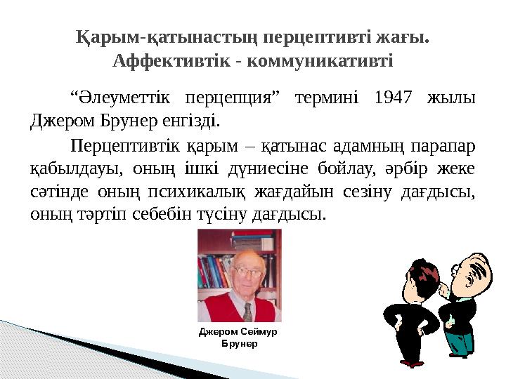 “Әлеуметтік перцепция” термині 1947 жылы Джером Брунер енгізді. Перцептивтік қарым – қатынас адамның парапар қабылдауы, он