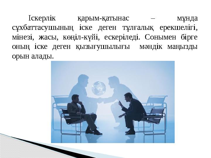 Іскерлік қарым-қатынас – мұнда сұхбаттасушының іске деген тұлғалық ерекшелігі, мінезі, жасы, көңіл-күйі, ескеріледі. Соным
