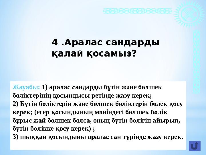 Жауабы: 1) аралас сандарды бүтін және бөлшек бөліктерінің қосындысы ретінде жазу керек; 2) Бүтін бөліктерін және бөлшек бөлікте