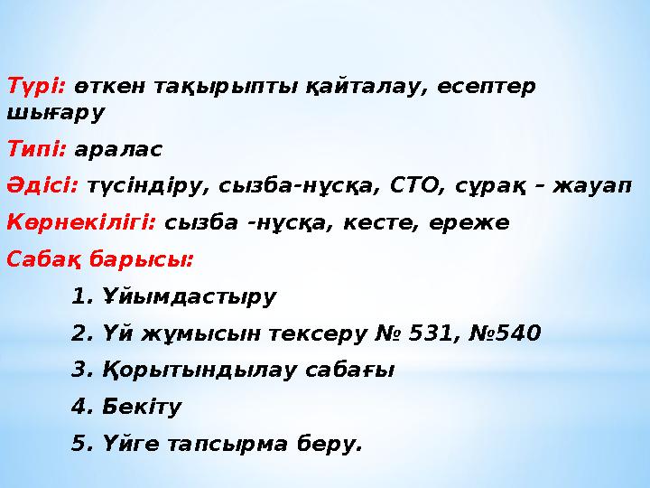 Түрі: өткен тақырыпты қайталау, есептер шығару Типі: аралас Әдісі: түсіндіру, сызба-нұсқа, СТО, сұрақ – жауап Көрнекілігі: сызб