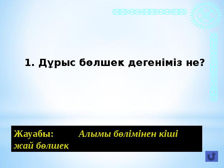 1. Дұрыс бөлшек дегеніміз не? Жауабы: Алымы бөлімінен кіші жай бөлшек