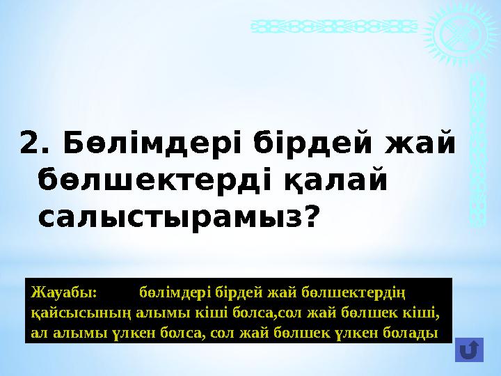 2. Бөлімдері бірдей жай бөлшектерді қалай салыстырамыз? Жауабы: бөлімдері бірдей жай бөлшектердің қайсысының алымы к