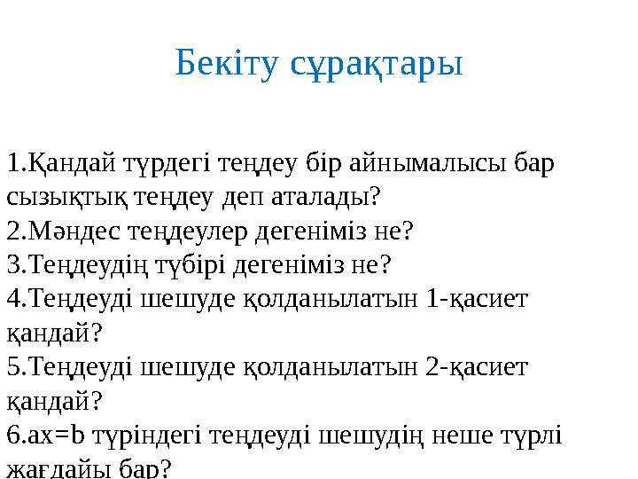 Бекіту сұрақтары 1.Қандай түрдегі теңдеу бір айнымалысы бар сызықтық теңдеу деп аталады? 2.Мәндес теңдеулер дегеніміз не? 3.Тең