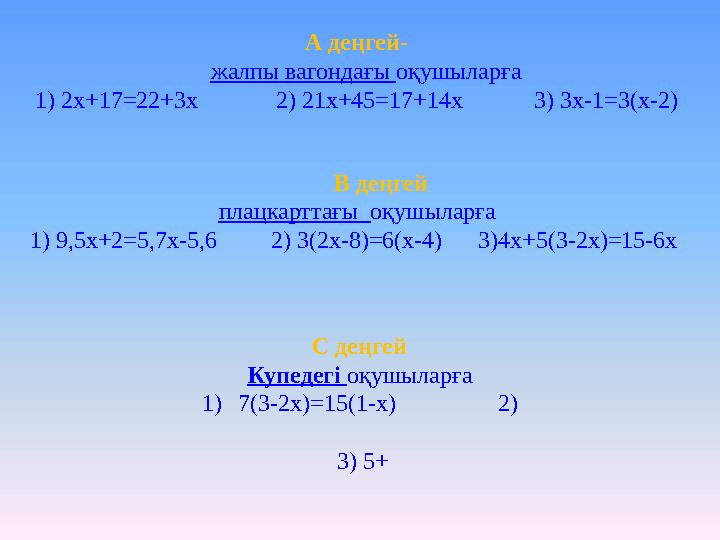А деңгей- жалпы вагондағы оқушыларға 1) 2х+17=22+3x 2) 21x+45=17+14x 3) 3x-1=3(x-2) В деңгей