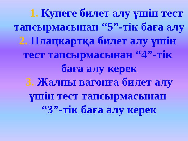1. Купеге билет алу үшін тест тапсырмасынан “5”-тік баға алу 2. Плацкартқа билет алу үшін тест тапсырмасынан “4”-тік б