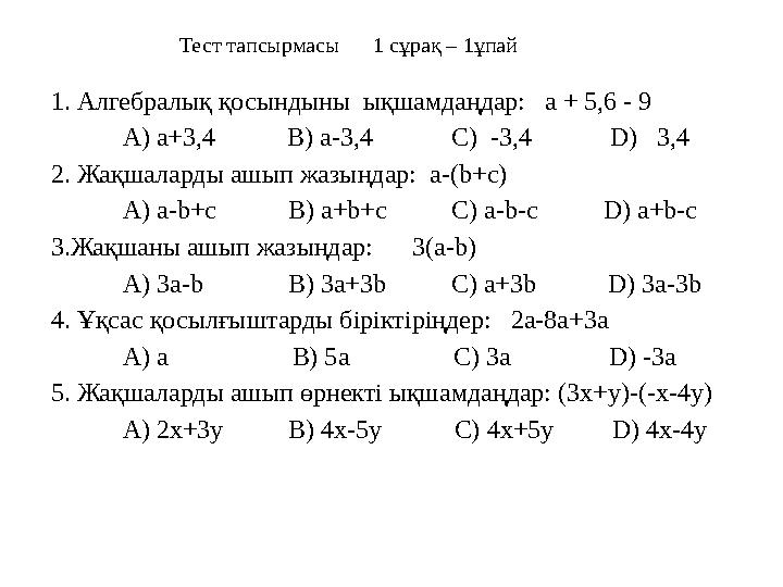 Тест тапсырмасы 1 сұрақ – 1ұпай 1. Алгебралық қосындыны ықшамдаңдар: а + 5,6 - 9 А) а+3,4