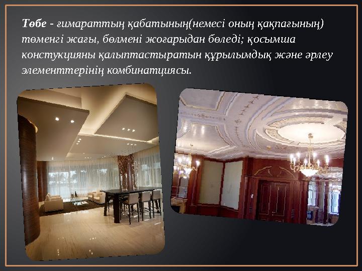 Төбе - ғимараттың қабатының(немесі оның қақпағының) төменгі жағы, бөлмені жоғарыдан бөледі; қосымша констукцияны қалыптастырат
