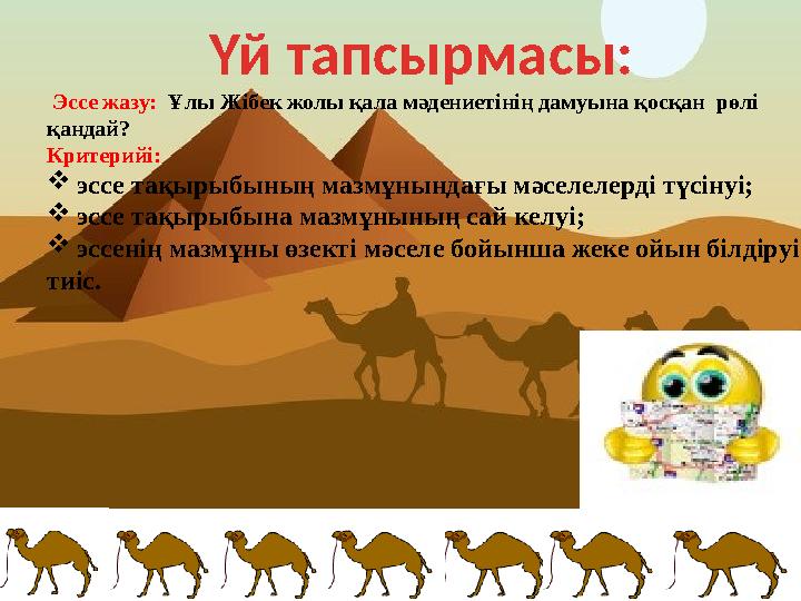 Үй тапсырмасы: Эссе жазу: Ұлы Жібек жолы қала мәдениетінің дамуына қосқан рөлі қандай? Критерийі: эссе тақырыбының мазмұнын