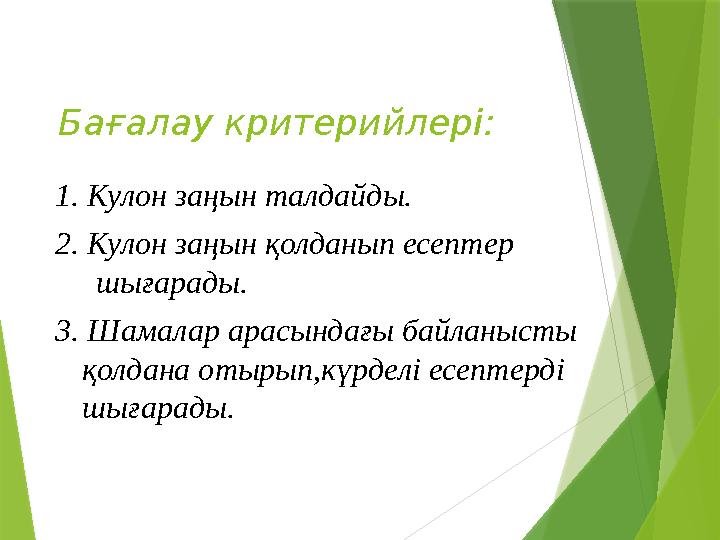 Бағалау критерийлері: 1. Кулон заңын талдайды. 2. Кулон заңын қолданып есептер шығарады. 3. Шамалар арасындағы байланысты қолд