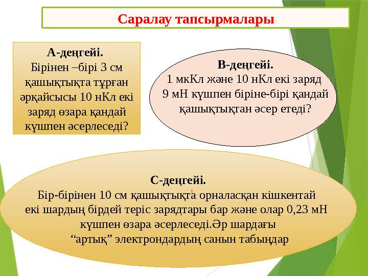 С-деңгейі. Бір-бірінен 10 см қашықтықта орналасқан кішкентай екі шардың бірдей теріс зарядтары бар және олар 0,23 мН күшпен өз