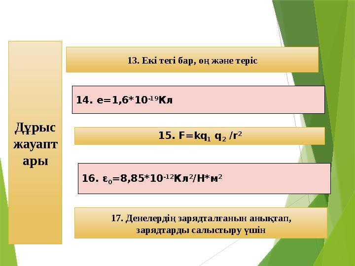 13. Екі тегі бар, оң және теріс Дұрыс жауапт ары 17. Денелердің зарядталғанын анықтап, зарядтарды салыстыру үшін14. е=1,6*1