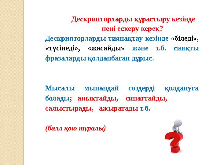 Дескрипторларды құрастыру кезінде нені ескеру керек? Дескрипторларды тиянақтау кезінде «біледі», «түсінеді», «жасайды» ж