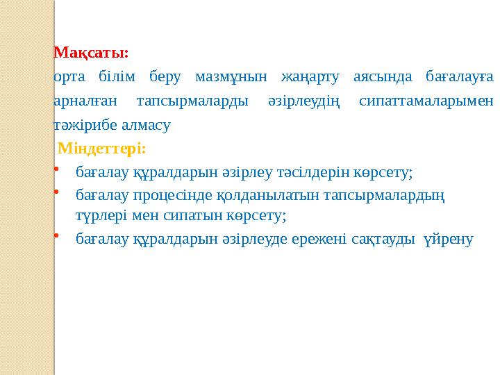 Мақсаты: орта білім беру мазмұнын жаңарту аясында бағалауға арналған тапсырмаларды әзірлеудің сипаттамаларымен тәжір