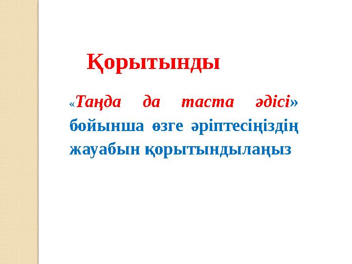 Қорытынды « Таңда да таста әдісі » бойынша өзге әріптесіңіздің жауабын қорытындылаңыз