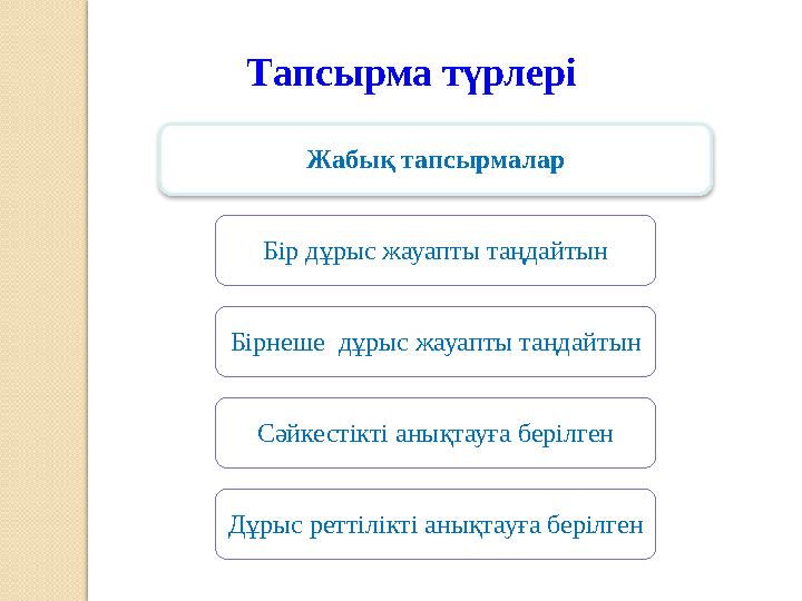 Тапсырма түрлері Жабық тапсырмалар Бір дұрыс жауапты таңдайтын Бірнеше дұрыс жауапты таңдайтын Сәйкестікті анықтауға берілген