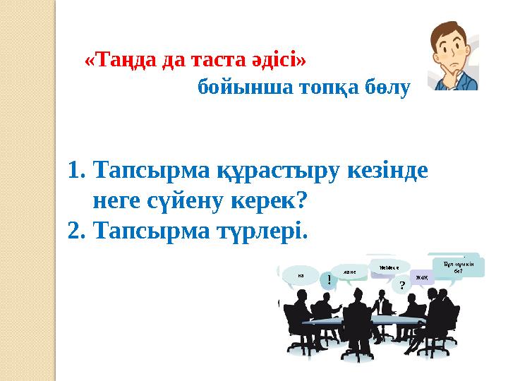 «Таңда да таста әдісі» бойынша топқа бөлу 1. Тапсырма құрастыру кезінде неге сүйену керек? 2.