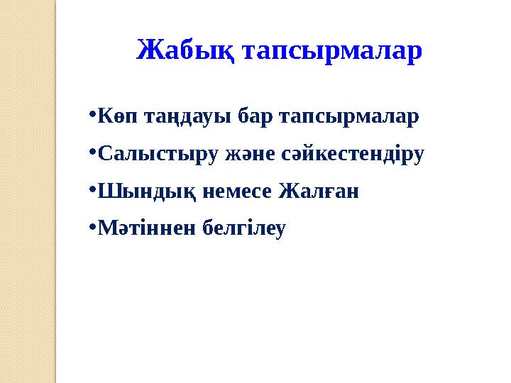 Жабық тапсырмалар • Көп таңдауы бар тапсырмалар • Салыстыру және сәйкестендіру • Шындық немесе Жалған • Мәтіннен белгілеу