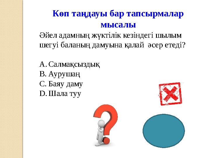 Көп таңдауы бар тапсырмалар мысалы Әйел адамның жүктілік кезіндегі шылым шегуі баланың дамуына қалай әсер етеді? A. Салмақсызд