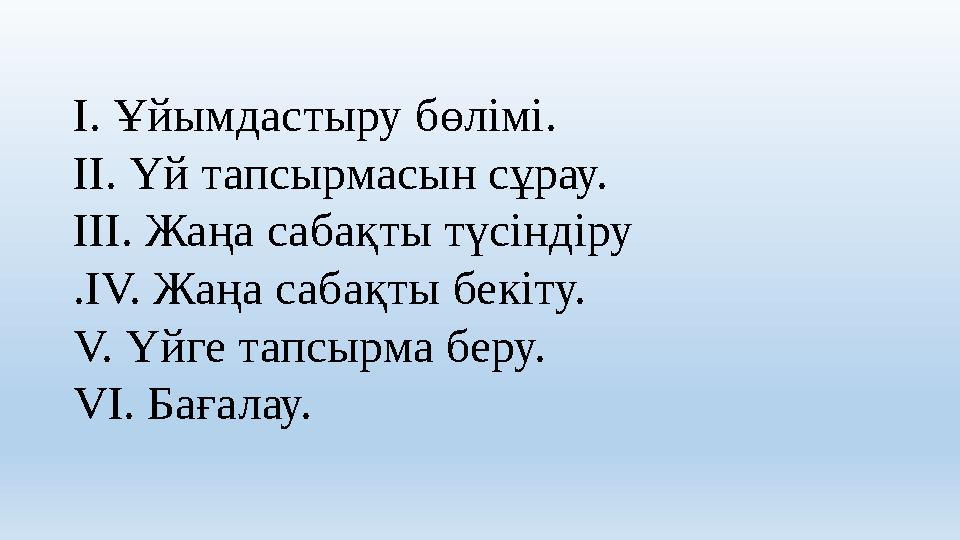 І. Ұйымдастыру бөлімі. ІІ. Үй тапсырмасын сұрау. ІІІ. Жаңа сабақты түсіндіру .І V. Жаңа сабақты бекіту. V. Үйге тапсырма беру.