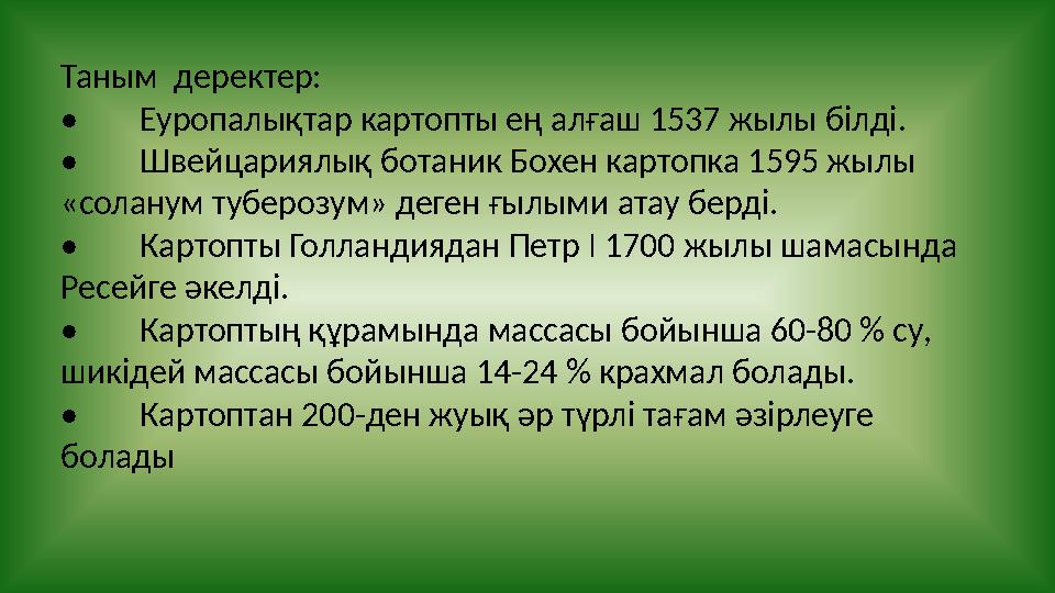 Таным деректер: • Еуропалықтар картопты ең алғаш 1537 жылы білді. • Швейцариялық ботаник Бохен картопка 1595 жылы «соланум туб