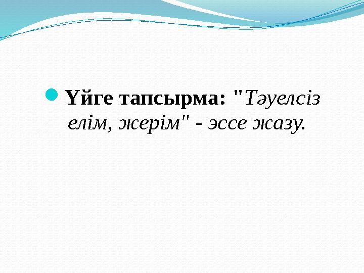 Үйге тапсырма: "Тәуелсіз елім, жерім" - эссе жазу.