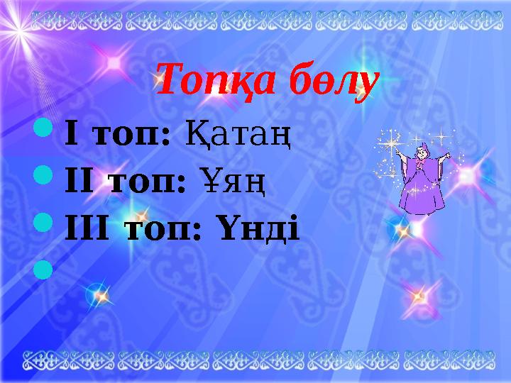 Топқа бөлу І топ: Қатаң ІІ топ: Ұяң ІІІ топ: Үнді 