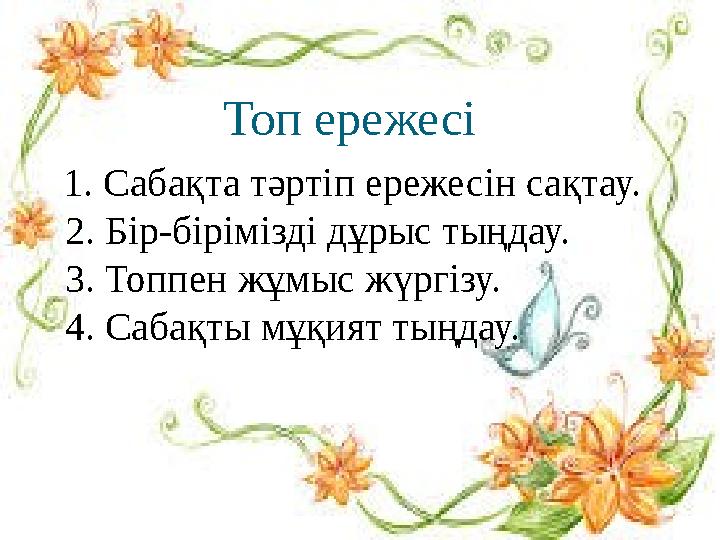 Топ ережесі 1. Сабақта тәртіп ережесін сақтау. 2. Бір-бірімізді дұрыс тыңдау. 3. Топпен жұмыс жүргізу. 4. Сабақт