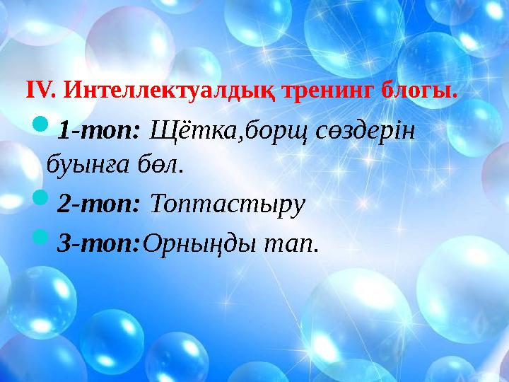 ІV. Интеллектуалдық тренинг блогы. 1-топ: Щётка,борщ сөздерін буынға бөл. 2-топ: Топтастыру 3-топ:Орныңды тап.