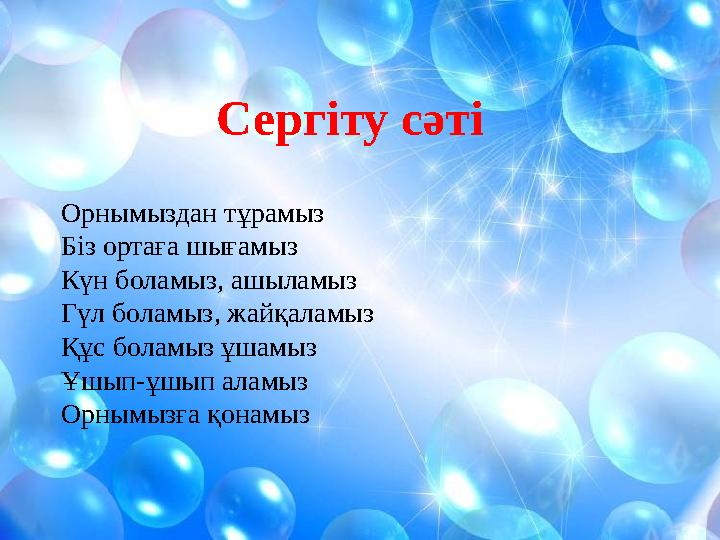 Сергіту сәті Орнымыздан тұрамыз Біз ортаға шығамыз Күн боламыз, ашыламыз Гүл боламыз, жайқаламыз Құс боламыз ұш