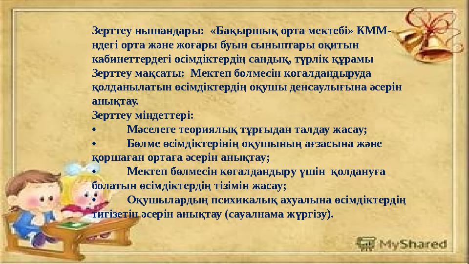 Зерттеу нышандары: «Бақыршық орта мектебі» КММ- ндегі орта және жоғары буын сыныптары оқитын кабинеттердегі өсімдіктердің санд